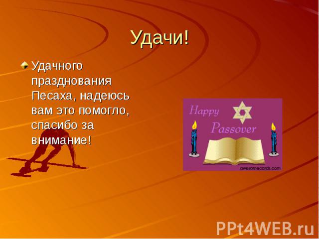 Удачи!Удачного празднования Песаха, надеюсь вам это помогло, спасибо за внимание!