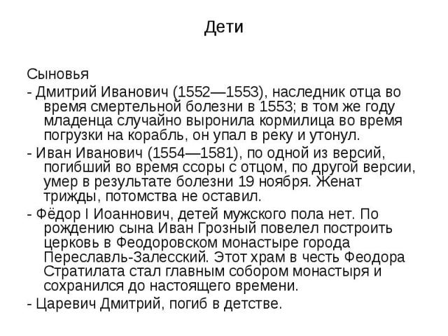 ДетиСыновья- Дмитрий Иванович (1552—1553), наследник отца во время смертельной болезни в 1553; в том же году младенца случайно выронила кормилица во время погрузки на корабль, он упал в реку и утонул.- Иван Иванович (1554—1581), по одной из версий, …
