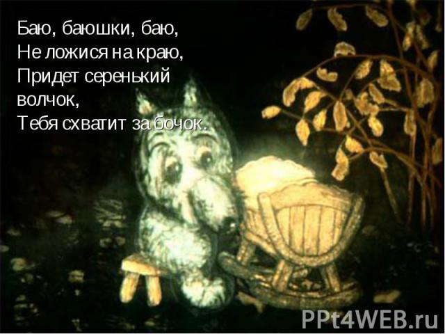 Баю, баюшки, баю,Не ложися на краю,Придет серенький волчок,Тебя схватит за бочок.