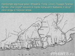 Наиболее крупные реки: Мзымта, Псоу, Сочи, Пшада,Туапсе, Вулан. Они берут начало