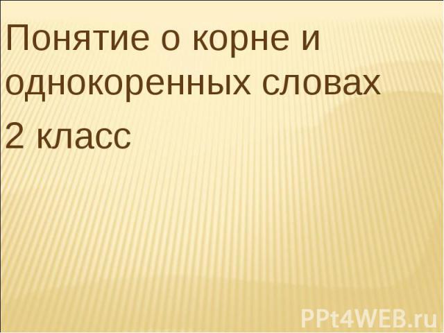 Понятие о корне и однокоренных словах 2 класс