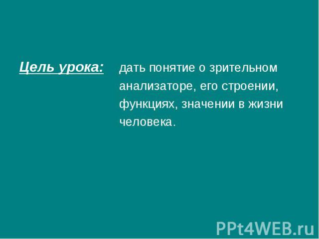 Цель урока: дать понятие о зрительном анализаторе, его строении, функциях, значении в жизни человека.