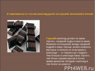 В зависимости от состав шоколад делят на горький, молочный и белый.Горький шокол