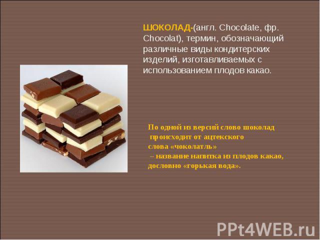 ШОКОЛАД-(англ. Chocolate, фр. Chocolat), термин, обозначающий различные виды кондитерских изделий, изготавливаемых с использованием плодов какао.По одной из версий слово шоколад происходит от ацтекского слова «чоколатль» – название напитка из плодов…