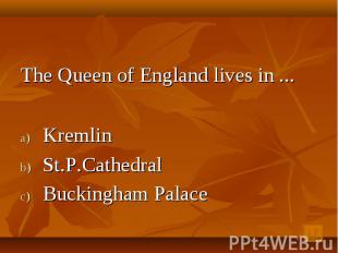 The Queen of England lives in ... Kremlin St.P.Cathedral Buckingham Palace lace