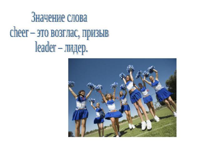 Значение слова cheer – это возглас, призыв leader – лидер.