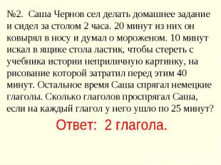 №2. Саша Чернов сел делать домашнее задание и сидел за столом 2 часа. 20 минут и