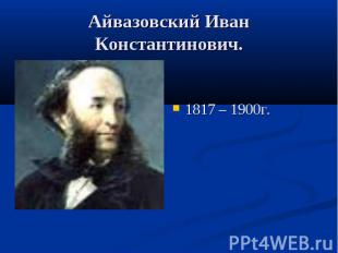 Айвазовский Иван Константинович.1817 – 1900г.