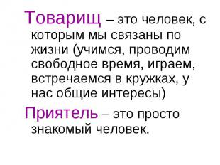 Товарищ – это человек, с которым мы связаны по жизни (учимся, проводим свободное