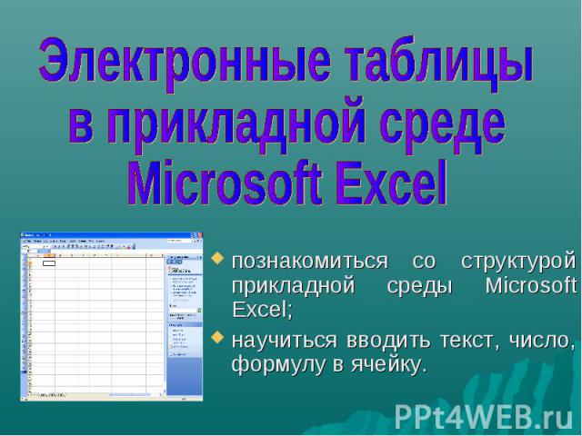 Электронные таблицы в прикладной средеMicrosoft Excelпознакомиться со структурой прикладной среды Microsoft Excel; научиться вводить текст, число, формулу в ячейку.