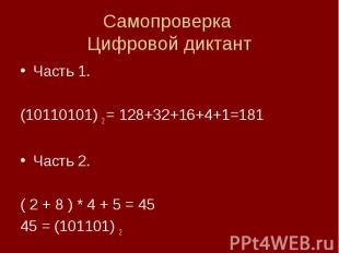 Самопроверка Цифровой диктантЧасть 1.(10110101) 2 = 128+32+16+4+1=181Часть 2.( 2