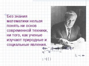 Без знания математики нельзя понять ни основ современной техники, ни того, как у