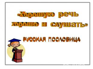 «Хорошую речь хорошо и слушать»русская пословица