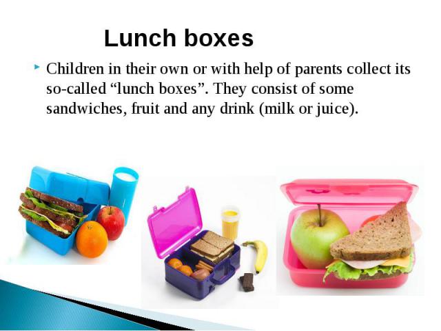 Lunch boxesChildren in their own or with help of parents collect its so-called “lunch boxes”. They consist of some sandwiches, fruit and any drink (milk or juice).