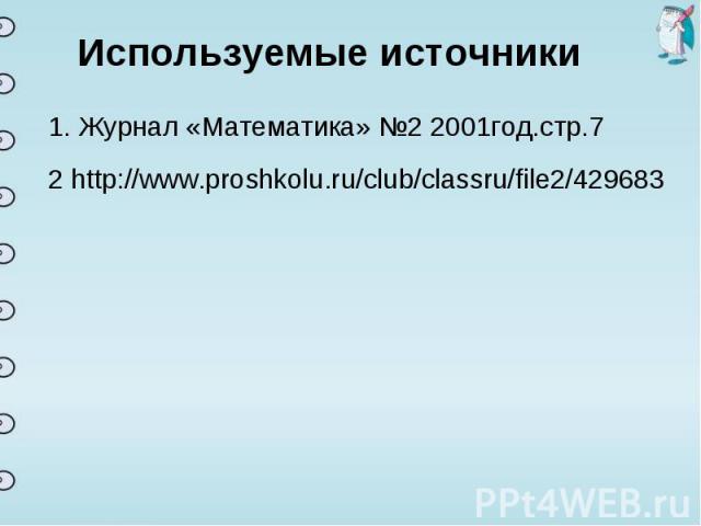 Используемые источники1. Журнал «Математика» №2 2001год.стр.7http://www.proshkolu.ru/club/classru/file2/429683