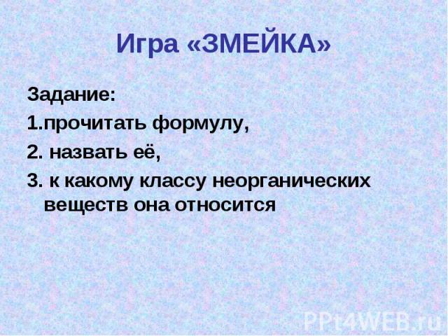 Игра «ЗМЕЙКА»Задание: 1.прочитать формулу, 2. назвать её, 3. к какому классу неорганических веществ она относится