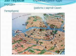 Зал первый «Архитектурное ядро города» (работа с картой Санкт-Петербурга)