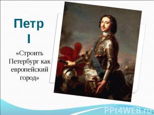 Петр I«Строить Петербург как европейский город»