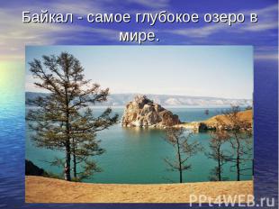 Байкал - самое глубокое озеро в мире.
