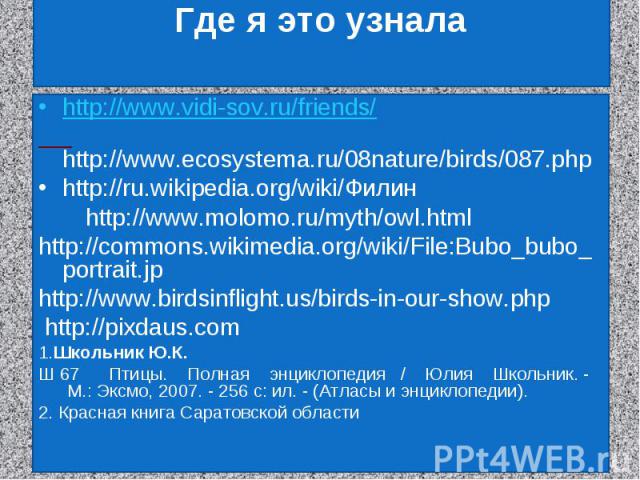 Где я это узналаhttp://www.vidi-sov.ru/friends/ http://www.ecosystema.ru/08nature/birds/087.phphttp://ru.wikipedia.org/wiki/Филин http://www.molomo.ru/myth/owl.htmlhttp://commons.wikimedia.org/wiki/File:Bubo_bubo_portrait.jphttp://www.birdsinflight.…