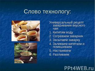 Слово технологу:Универсальный рецепт заваривания вкусного чая:1. Кипятим воду2.