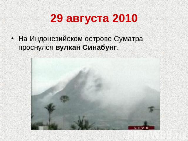 29 августа 2010На Индонезийском острове Суматра проснулся вулкан Синабунг.