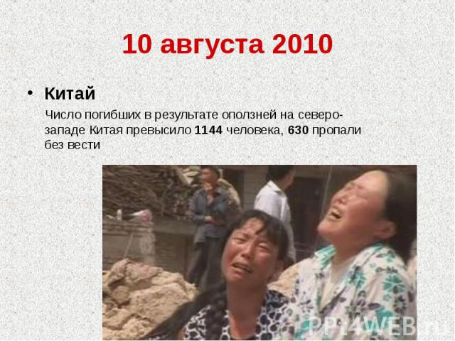 10 августа 2010Китай Число погибших в результате оползней на северо-западе Китая превысило 1144 человека, 630 пропали без вести