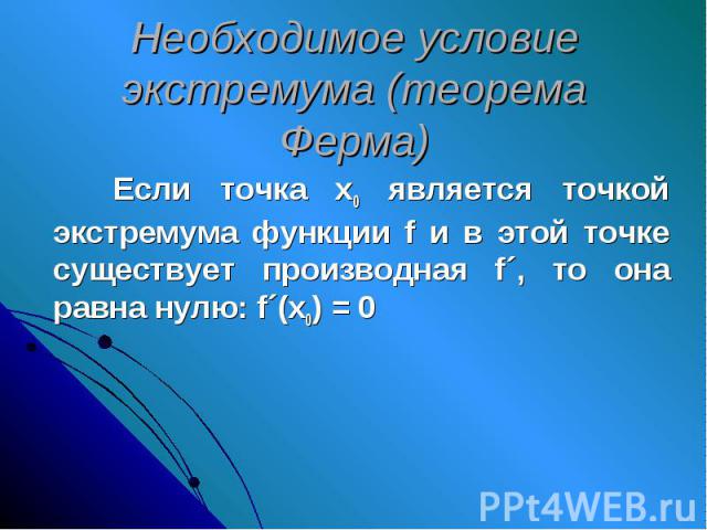 Необходимое условие экстремума (теорема Ферма) Если точка х0 является точкой экстремума функции f и в этой точке существует производная f´, то она равна нулю: f´(х0) = 0
