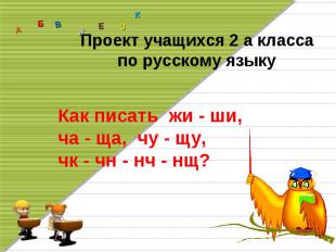 Проект учащихся 2 а классапо русскому языкуКак писать жи - ши,ча - ща, чу - щу,