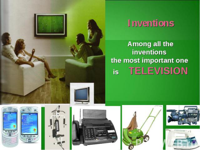 InventionsAmong all the inventions the most important one is TELEVISION