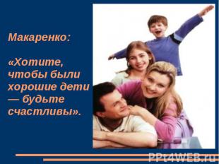 Макаренко: «Хотите, чтобы были хорошие дети — будьте счастливы».