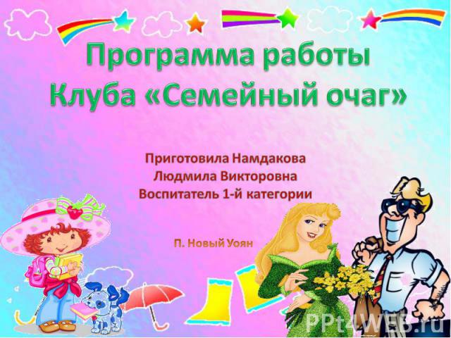 Программа работыКлуба «Семейный очаг»Приготовила НамдаковаЛюдмила ВикторовнаВоспитатель 1-й категории