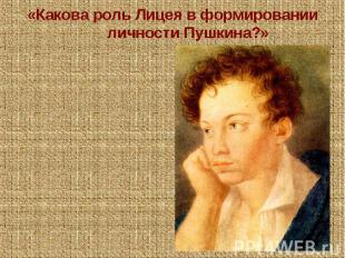 «Какова роль Лицея в формировании личности Пушкина?»