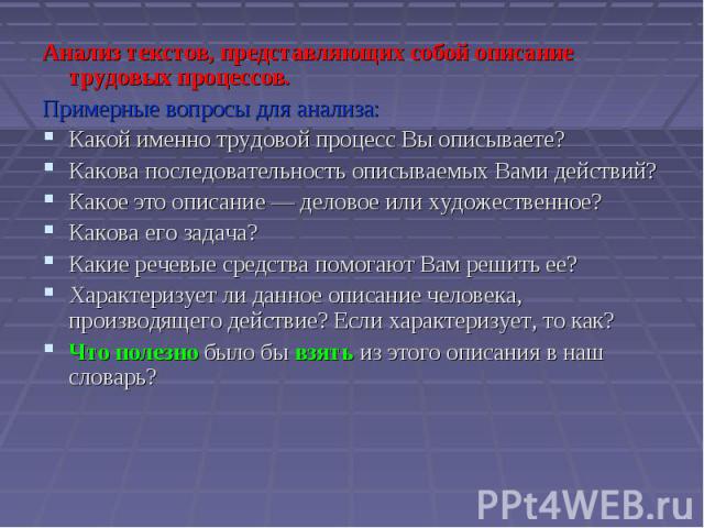 Анализ текстов, представляющих собой описание трудовых процессов.Примерные вопросы для анализа:Какой именно трудовой процесс Вы описываете?Какова последовательность описываемых Вами действий?Какое это описание — деловое или художественное?Какова его…