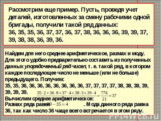 Рассмотрим еще пример. Пусть, проведя учет деталей, изготовленных за смену рабочими одной бригады, получили такой ряд данных: 36, 35, 35, 36, 37, 37, 36, 37, 38, 36, 36, 36, 39, 39, 37, 39, 38, 38, 36, 39, 36.Найдем для него среднее арифметическое, …