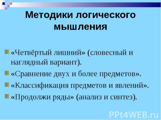 Методики логического мышления«Четвёртый лишний» (словесный и наглядный вариант).«Сравнение двух и более предметов».«Классификация предметов и явлений».«Продолжи ряды» (анализ и синтез).