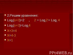 2.Решим уравнение:Log2(x+3)=2 , 2 = Log222= Log2 4Log2(x+3)=Log24X+3=4X=4-3X=1