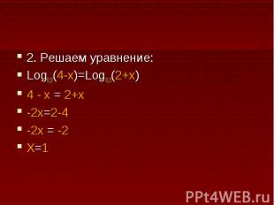 2. Решаем уравнение:Log0,3(4-x)=Log0,3(2+x)4 - x = 2+x-2x=2-4-2x = -2X=1