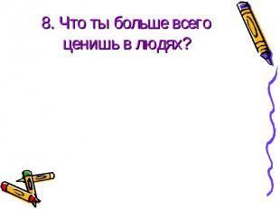 8. Что ты больше всего ценишь в людях?