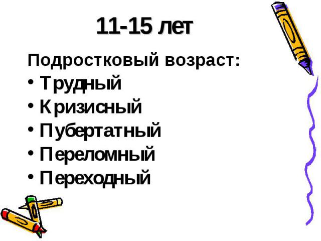 11-15 летПодростковый возраст: ТрудныйКризисныйПубертатныйПереломный Переходный