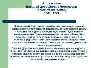 4 поколениеВасилий Дорофеевич Ломоносов(отец Ломоносова)1681- 1771Черносошный (г