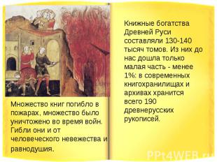 Книжные богатства Древней Руси составляли 130-140 тысяч томов. Из них до нас дош