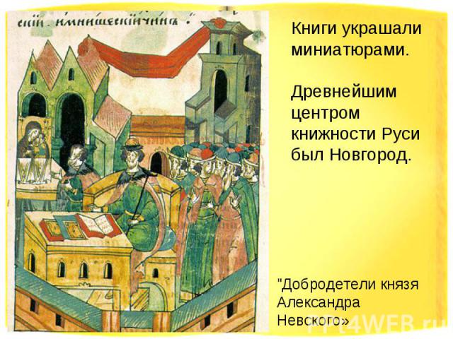 Книги украшали миниатюрами. Древнейшим центром книжности Руси был Новгород. 