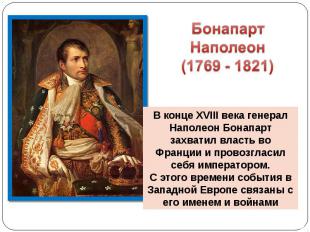 Бонапарт Наполеон (1769 - 1821) В конце XVIII века генерал Наполеон Бонапарт зах