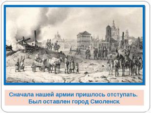 Сначала нашей армии пришлось отступать. Был оставлен город Смоленск.