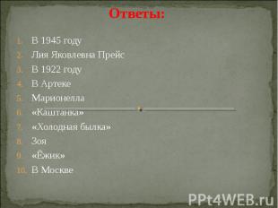 Ответы: В 1945 годуЛия Яковлевна ПрейсВ 1922 годуВ АртекеМарионелла«Каштанка»«Хо