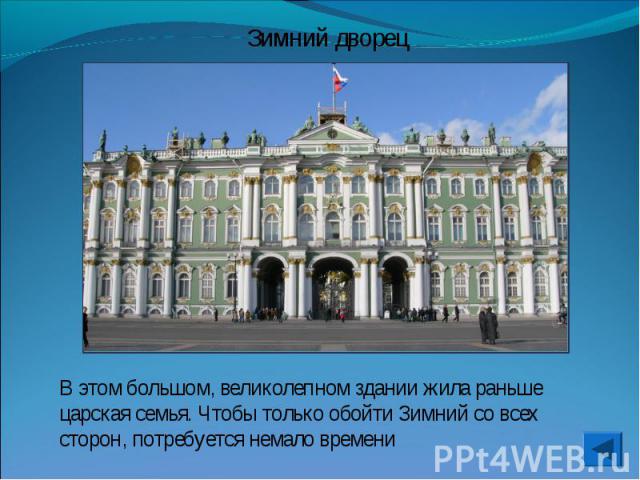 Зимний дворецВ этом большом, великолепном здании жила раньше царская семья. Чтобы только обойти Зимний со всех сторон, потребуется немало времени