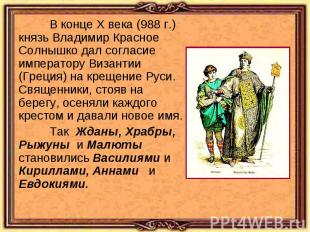 В конце Х века (988 г.) князь Владимир Красное Солнышко дал согласие императору