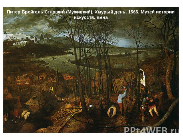 Питер Брейгель Старший (Мужицкий). Хмурый день. 1565. Музей истории искусств. Вена