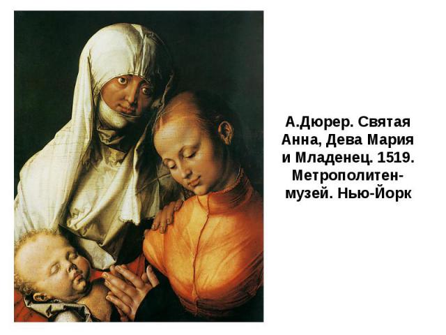 А.Дюрер. Святая Анна, Дева Мария и Младенец. 1519. Метрополитен-музей. Нью-Йорк